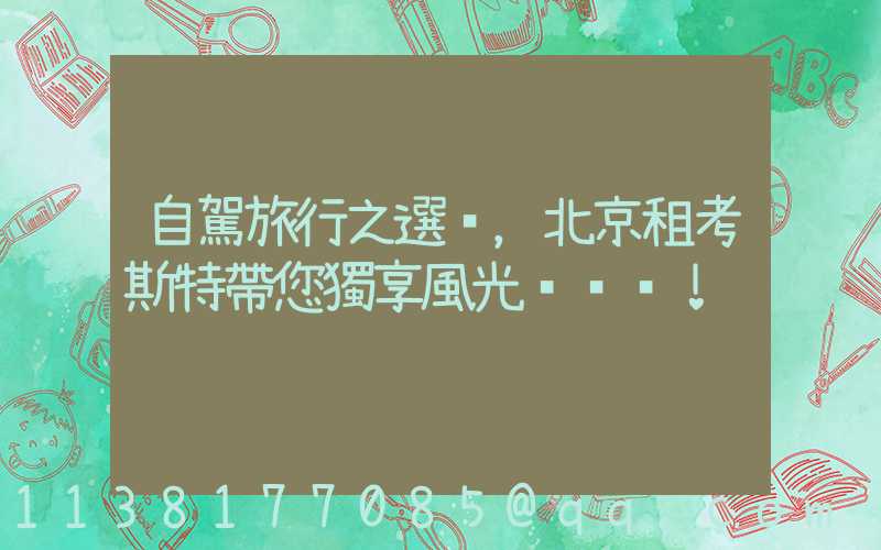 自駕旅行之選，北京租考斯特帶您獨享風光！